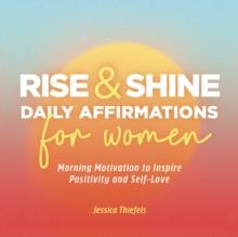 Rise and Shine - Daily Affirmations for Women : Morning Motivation to Inspire Positivity and Self-Love