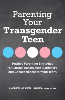 Parenting Your Transgender Teen : Positive Parenting Strategies for Raising Transgender, Nonbinary, and Gender Nonconforming Teens