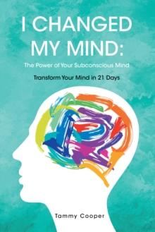 I Changed My Mind: The Power of Your Subconscious Mind : Transform Your Mind in 21 Days