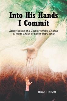 Into His Hands I Commit : Experiences of a Convert of the Church of Jesus Christ of Latter-day Saints