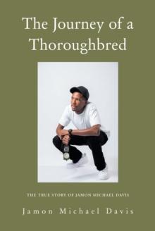 The Journey of a Thoroughbred : The True Story of Jamon Michael Davis