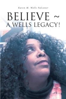 BELIEVE ~ A WELLS LEGACY!