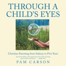 Through a Child's Eyes: Christian Parenting from Infancy to Five Year