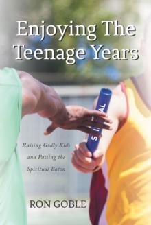 Enjoying The Teenage Years : Raising Godly Kids and Passing the Spiritual Baton