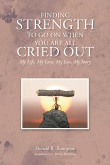 Finding Strength to go on When You are all Cried Out : My Life, My Love, My Loss, My Story