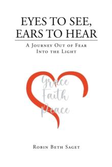 Eyes to See, Ears to Hear : A Journey Out of Fear Into the Light