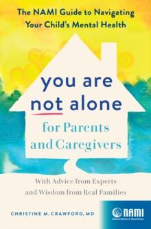 You Are Not Alone for Parents and Caregivers : The NAMI Guide to Navigating Your Child's Mental Health-With Advice from Experts and Wisdom from Real Families