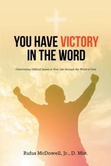 You Have Victory in the Word : Overcoming Difficult Issues in Your Life through the Word of God