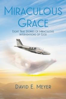 Miraculous Grace : Eight True Stories of Miraculous Interventions of God