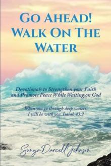 Go Ahead! Walk on the Water : Devotionals to Strengthen your Faith and Promote Peace While Waiting on God