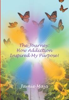 The Journey : How Addiction Inspired My Purpose