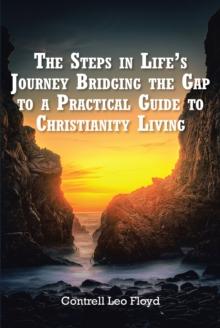 The The Steps in Life's Journey Bridging the Gap to a Practical Guide to Christianity Living