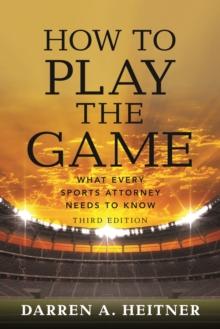 How to Play the Game : What Every Sports Attorney Needs to Know, Third Edition