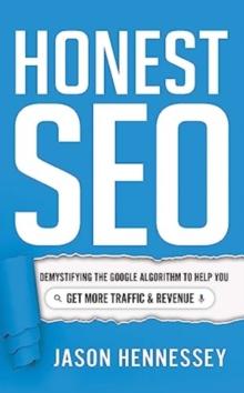 Honest Seo : Demystifying the Google Algorithm to Help You Get More Traffic and Revenue