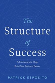 The Structure of Success : A Framework to Help Build Your Business Better