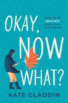 Okay, Now What? : How to Be Resilient When Life Gets Tough