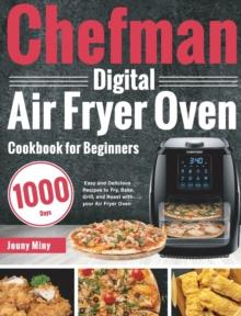 Chefman Digital Air Fryer Oven Cookbook for Beginners : 1000-Day Easy and Delicious Recipes to Fry, Bake, Grill, and Roast with your Air Fryer Oven