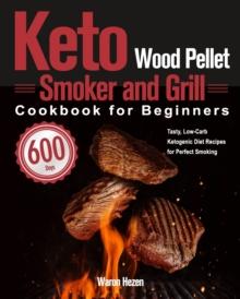 Keto Wood Pellet Smoker and Grill Cookbook for Beginners : 600-Day Tasty, Low-Carb Ketogenic Diet Recipes for Perfect Smoking