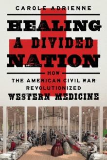 Healing a Divided Nation : How the American Civil War Revolutionized Western Medicine