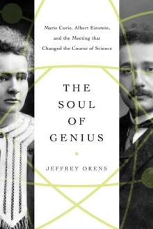 The Soul of Genius : Marie Curie, Albert Einstein, and the Meeting that Changed the Course of Science