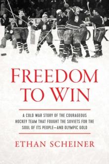 Freedom to Win : A Cold War Story of the Courageous Hockey Team That Fought the Soviets for the Soul of Its People-And Olympic Gold