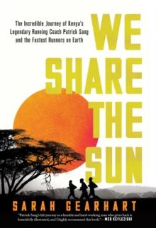 We Share the Sun : The Incredible Journey of Kenya's Legendary Running Coach Patrick Sang and the Fastest Runners on Earth