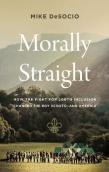 Morally Straight : How the Fight for LGBTQ+ Inclusion Changed the Boy Scoutsand America