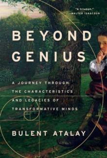 Beyond Genius : A Journey Through the Characteristics and Legacies of Transformative Minds