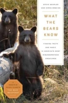 What the Bears Know : How I Found Truth and Magic in America's Most Misunderstood CreaturesA Memoir by Animal Planet's "The Bear Whisperer"