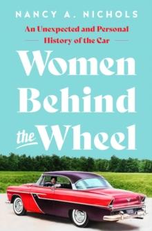 Women Behind the Wheel : An Unexpected and Personal History of the Car