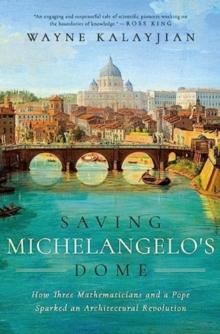 Saving Michelangelo's Dome : How Three Mathematicians and a Pope Sparked an Architectural Revolution