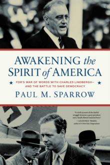 Awakening the Spirit of America : FDR's War of Words With Charles Lindbergh-and the Battle to Save Democracy