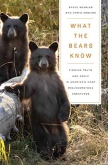 What the Bears Know : How I Found Truth and Magic in America's Most Misunderstood CreaturesA Memoir by Animal Planet's "The Bear Whisperer"