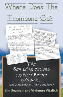 Where Does The Trombone Go? : The Sex Ed Questions You Won't Believe Kids Ask (and answered by their teachers)