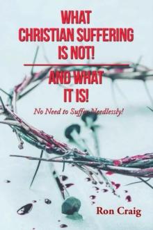 WHAT CHRISTIAN SUFFERING IS NOT! AND WHAT IT IS!