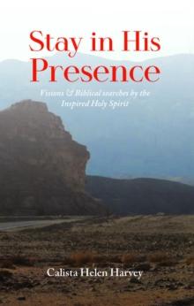 Stay in His Presence : Visions & Biblical Searches by the Inspired Holy Spirit