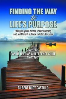 Finding the Way to Life's Purpose : Will give you a better understanding and a different outlook to Life's Purpose