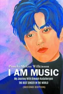 I AM MUSIC: My Journey With Dimash Kudaibergen : THE BEST SINGER IN THE WORLD (Second Edition)