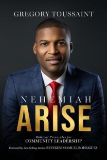 Nehemiah Arise : Biblical Principles for Community Leadership