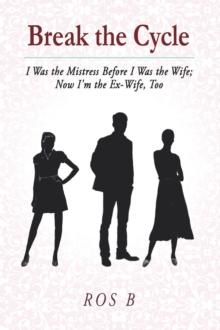 Break the Cycle : I Was the Mistress Before I was the Wife; Now I'm the Ex-Wife, Too