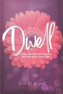 Dwell : Living Life Fully Knowing that the Holy Spirit Lives in You