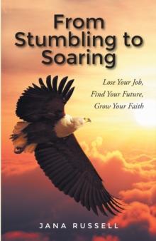 From Stumbling to Soaring : Lose Your Job, Find Your Future, Grow Your Faith