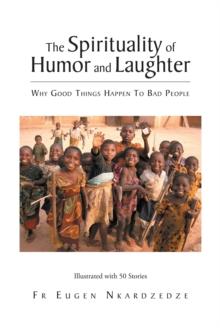 The Spirituality of Humor and Laughter : Why Good Things Happen To Bad People