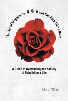 The Art of Stepping in it and Smelling Like a Rose : A Guide to Overcoming the Anxiety of Rebuilding a Life