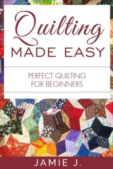 Quilting Made Easy : Perfect Quilting For Beginners