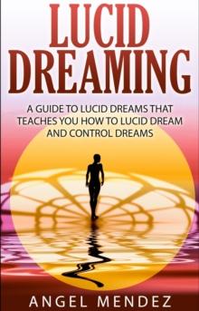 Lucid Dreaming : A Guide to Lucid Dreams That Teaches You How to Lucid Dream and Control Dreams