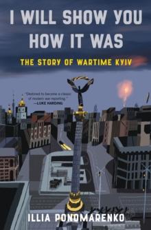 I Will Show You How It Was : The Story of Wartime Kyiv