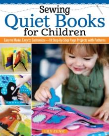 Sewing Quiet Books for Children : Easy to Make, Easy to Customize18 Step-by-Step Page Projects with Patterns