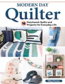 Modern Day Quilter : 16 Patchwork Quilts and Projects for Everyday Life