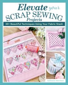 Elevate Your Scrap Sewing Projects : 20+ Beautiful Techniques Using Your Fabric Stash